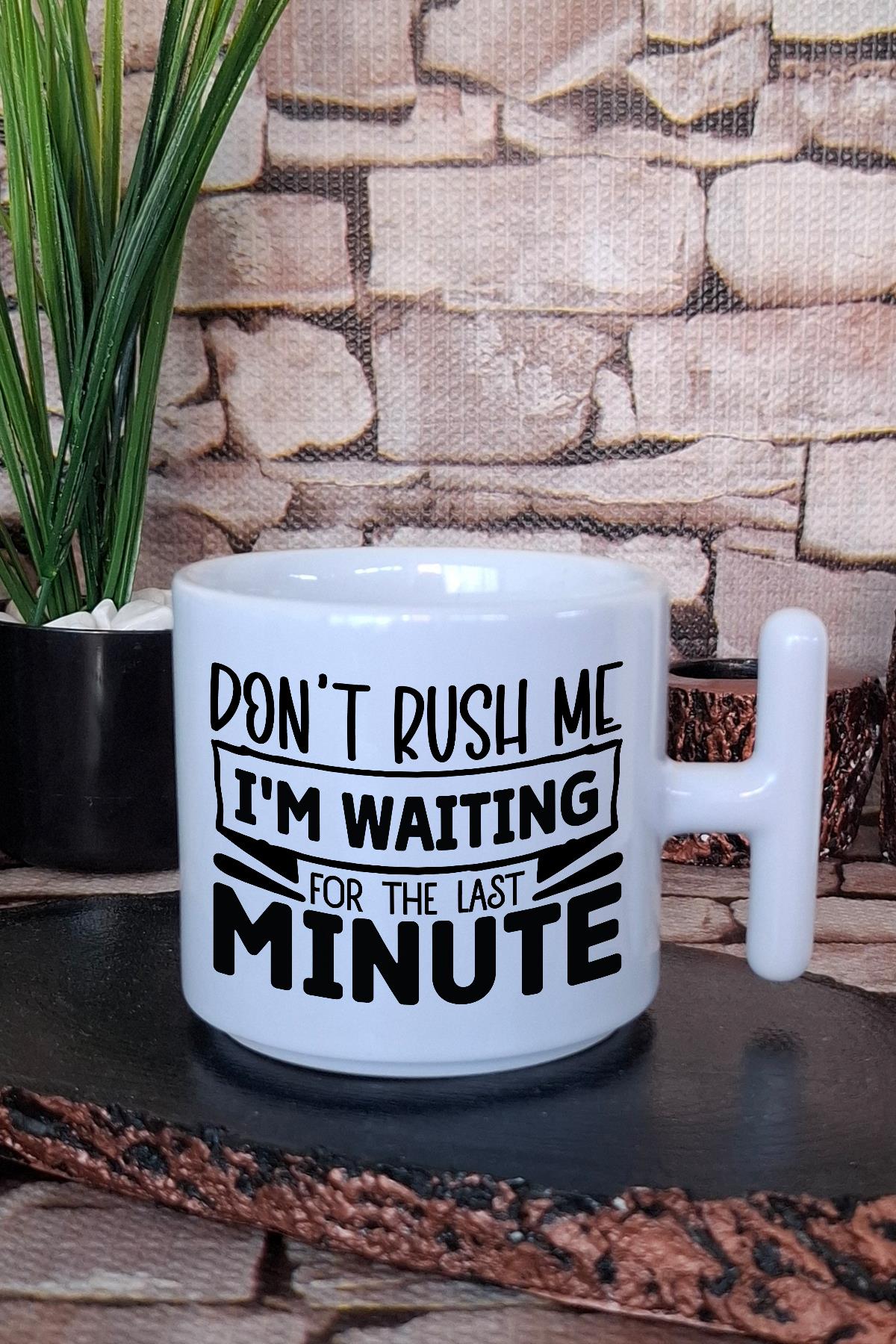 Don't Rush Me I'M Waiting For Last Minute Komik Hediye Baskılı T Kulplu Latte Fincanı Kupa Bardak