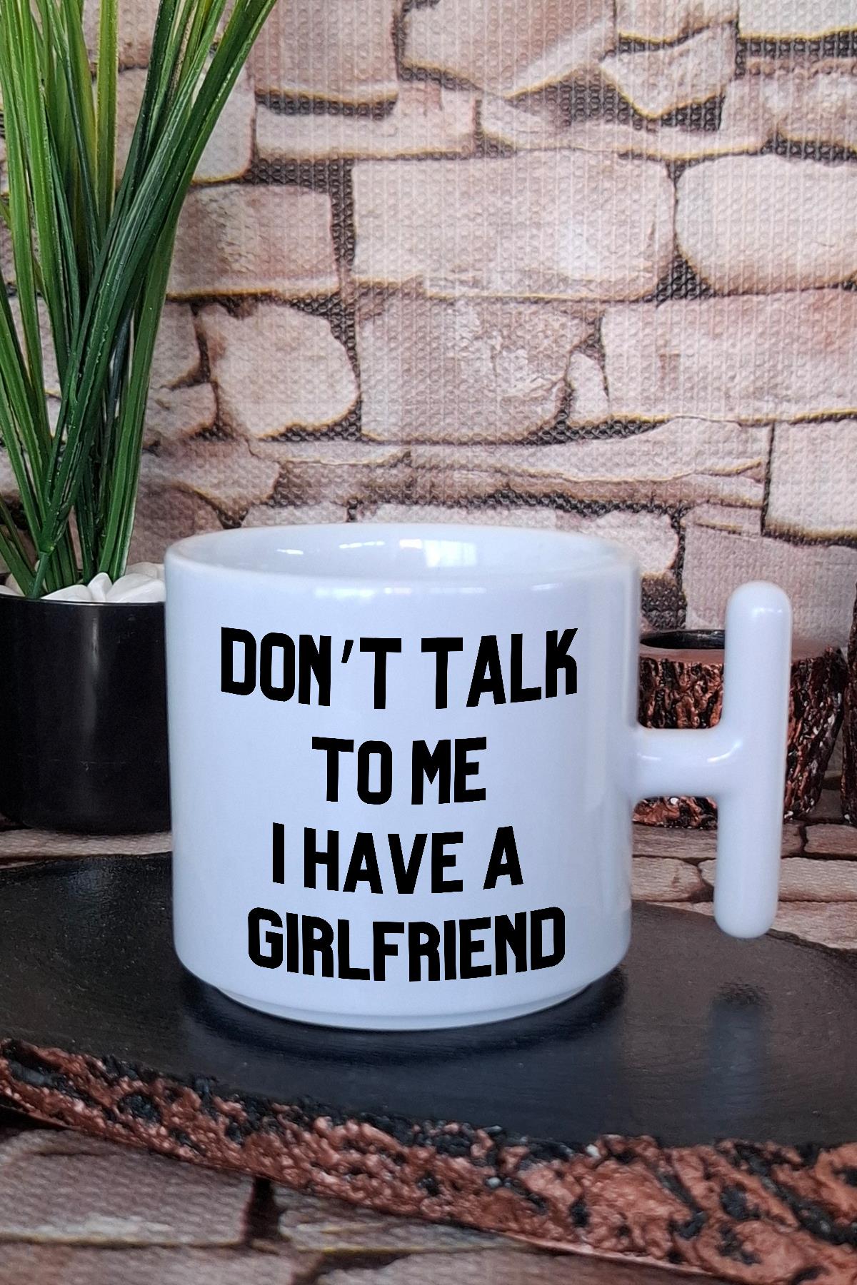 Don't Talk To Me I Have A Girlfriend Sevgili Hediye BaskılıT Kulplu Latte Fincanı Kupa Bardak