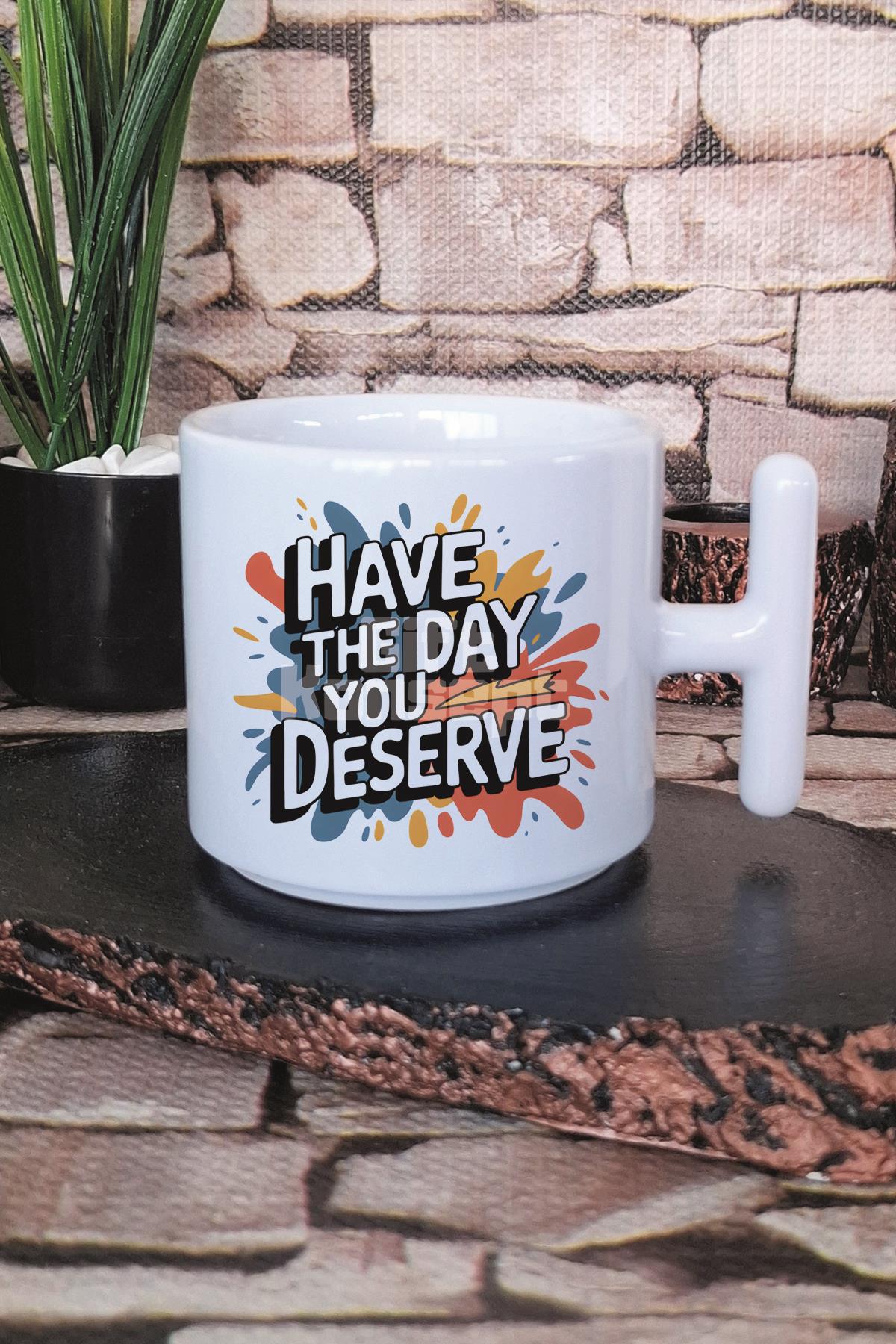 Have The Day You Deserve Baskılı T Kulplu Latte Fincanı Kupa Bardak