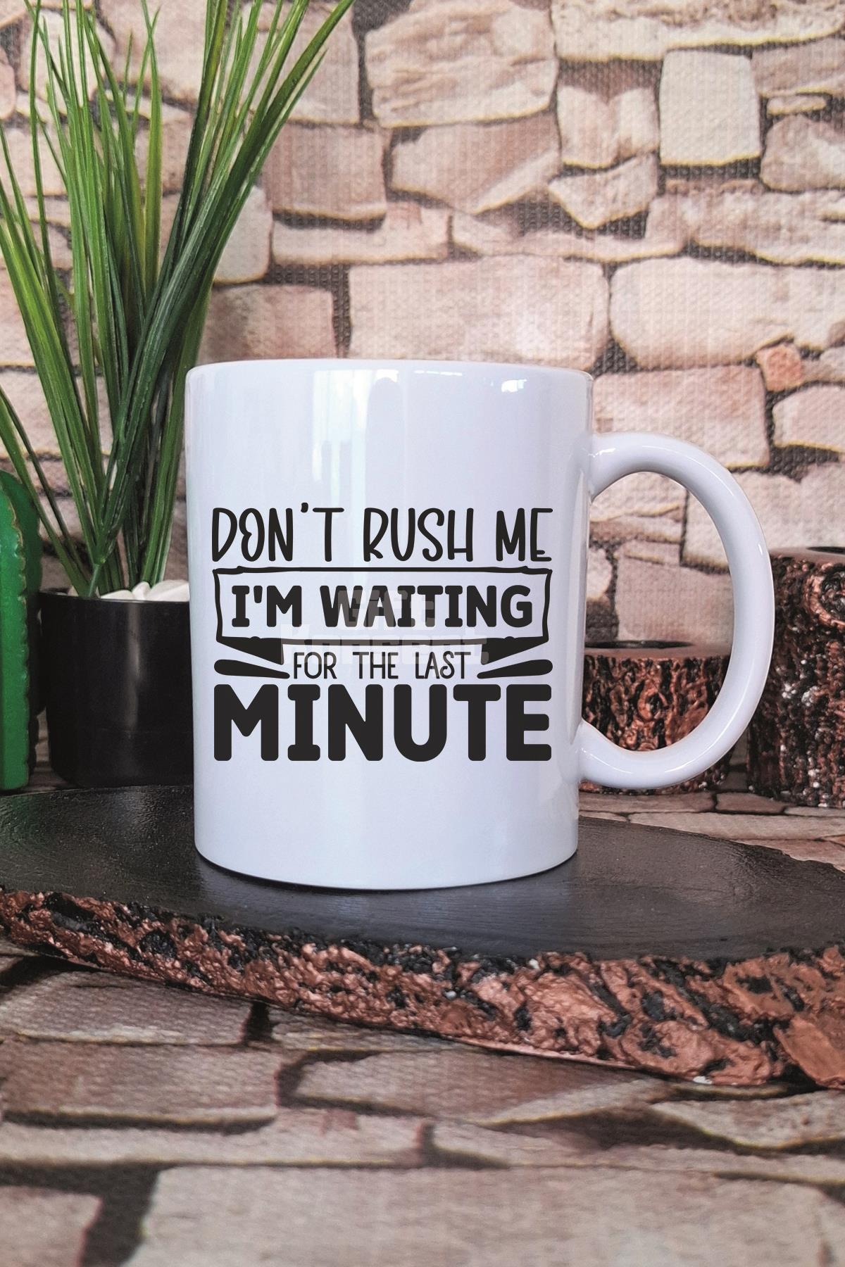 Don't Rush Me I'M Waiting For Last Minute Yazılı Komik Hediye Baskılı Kupa Bardak