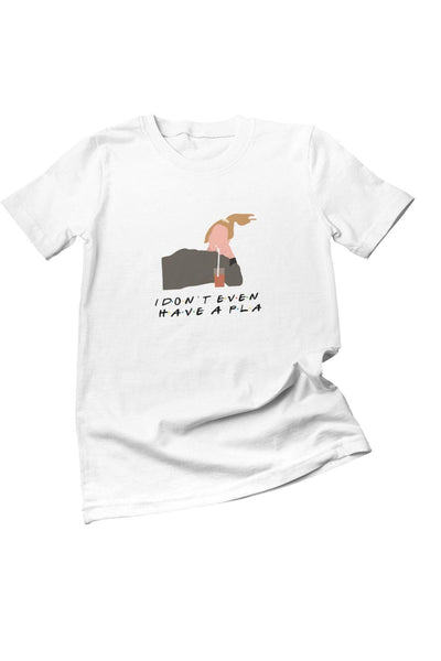 I Don't Even Have A Pla Phoebe Buffay Friends Baskılı Hediyelik Eğlenceli Beyaz Unisex T-Shirt